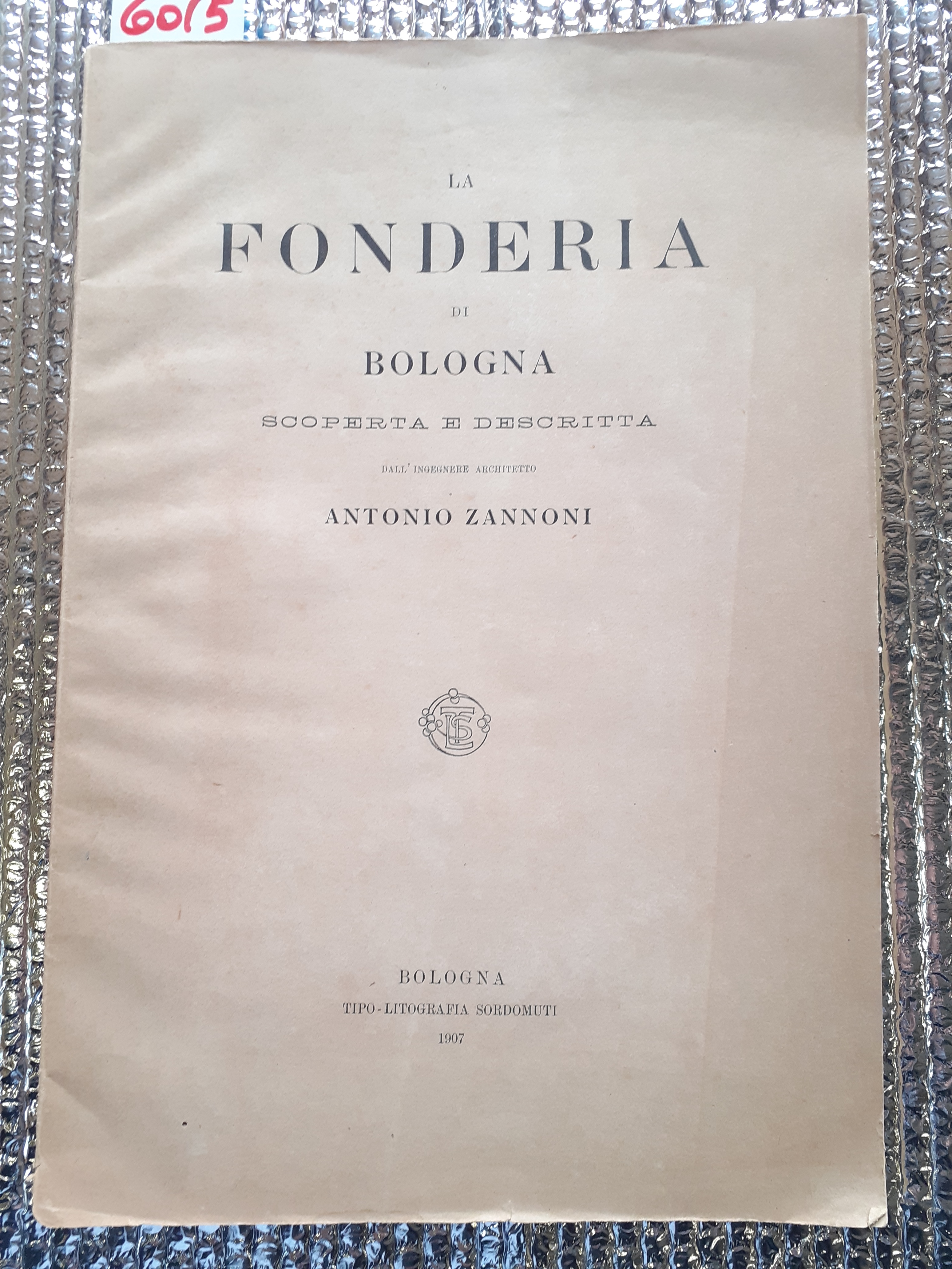 LA FONDERIA DI BOLOGNA SCOPERTA E DESCRITTA dall'ingegnere architetto ANTONIO …