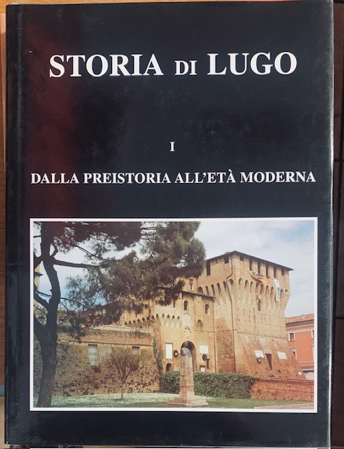 STORIA DI LUGO. Voll. I. DALLA PREISTORIA ALL'ETA' MODERNA.