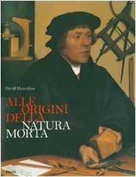 Alle origini della natura morta. Ediz. illustrata