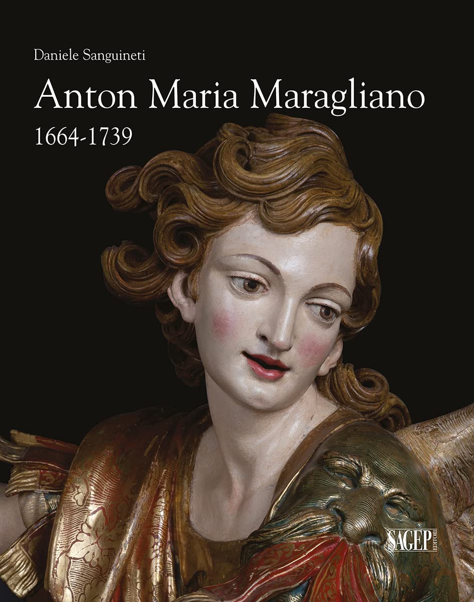 Anton Maria Maragliano 1664-1739. «Insignis sculptor Genue». Ediz. illustrata