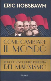 Come cambiare il mondo : perché riscoprire l'eredità del marxismo