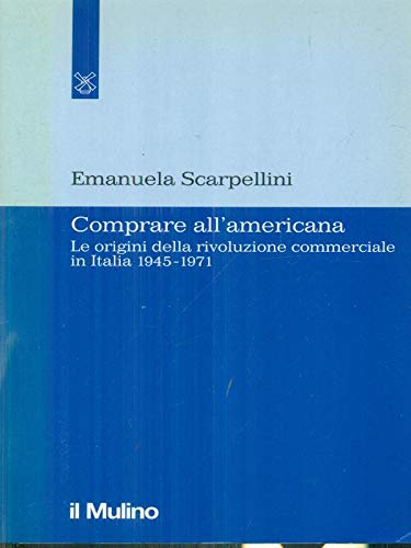 Comprare all'americana. Le origini della rivoluzione commerciale in Italia 1945-1971