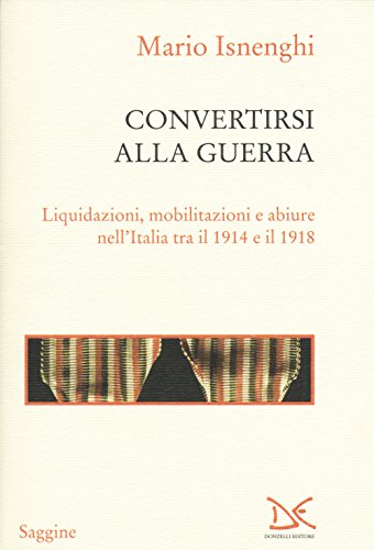 Convertirsi alla guerra : liquidazioni, mobilitazioni e abiure nell'Italia tra …