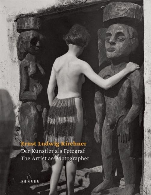 Ernst Ludwig Kirchner: Der Kunstler als Fotograf / The Artist …