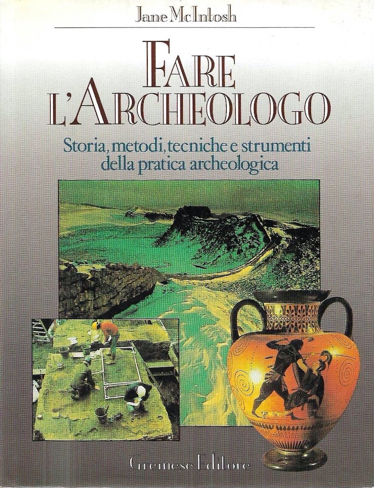 Fare l'Archeologo. Storia, metodi, tecniche e strumenti della pratica archeologica