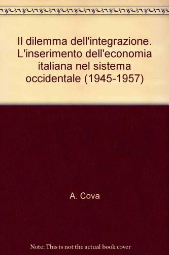Il dilemma dell'integrazione. L'inserimento dell'economia italiana nel sistema occidentale (1945-1957)
