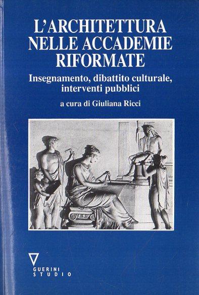 L' architettura nelle accademie riformate : insegnamento, dibattito culturale, interventi …