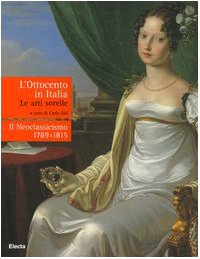 L'Ottocento in Italia. Le arti sorelle-Il neoclassicismo 1789-1815. Ediz. illustrata