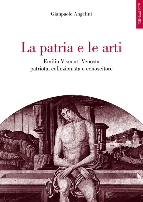 La patria e le arti. Emilio Visconti Venosta patriota, collezionista …