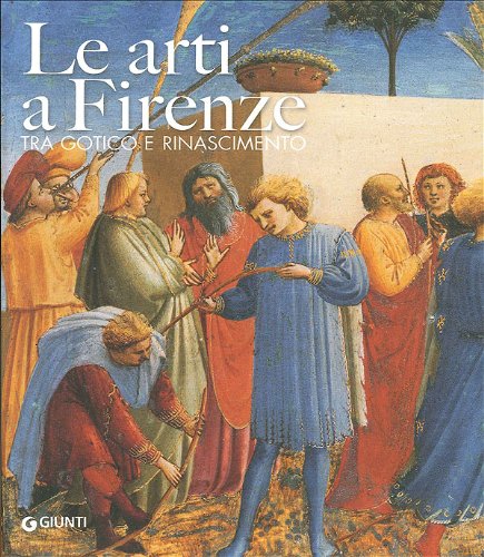 Le arti a Firenze. Tra gotico e Rinascimento. Ediz. illustrata