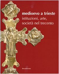 Medioevo a Trieste. Istituzioni, arte, società nel Trecento. Catalogo della …