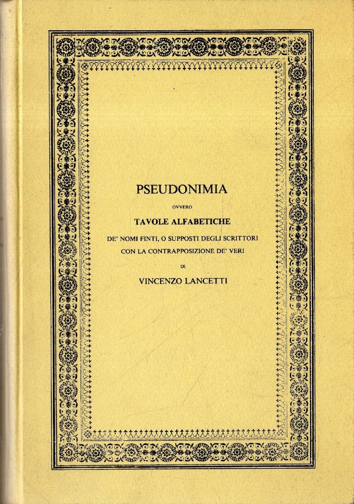 Pseudonimia ovvero Tavole alfabetiche de' nomi finti o supposti degli …
