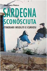 Sardegna sconosciuta. Itinerari insoliti e curiosi