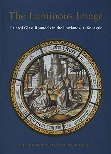 The Luminous Image: Painted Glass Roundels in the Lowlands, 1480-1560