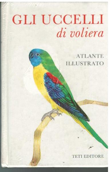 GLI UCCELLI DI VOLIERA. ATLANTE ILLUSTRATO.