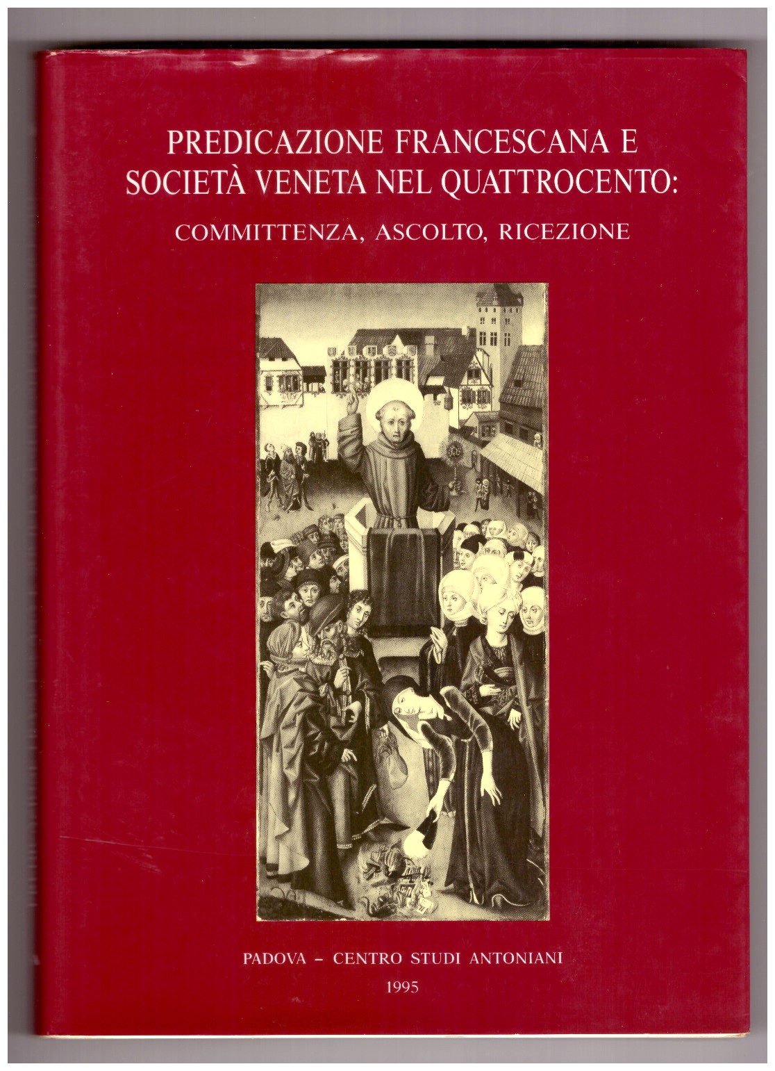 PREDICAZIONE FRANCESCANA E SOCIETÀ VENETA NEL QUATTROCENTO. Committenza, ascolto, ricezione.