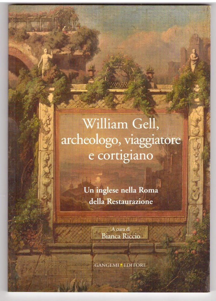 WILLIAM GELL, ARCHEOLOGO, VIAGGIATORE E CORTIGIANO. Un inglese nella Roma …
