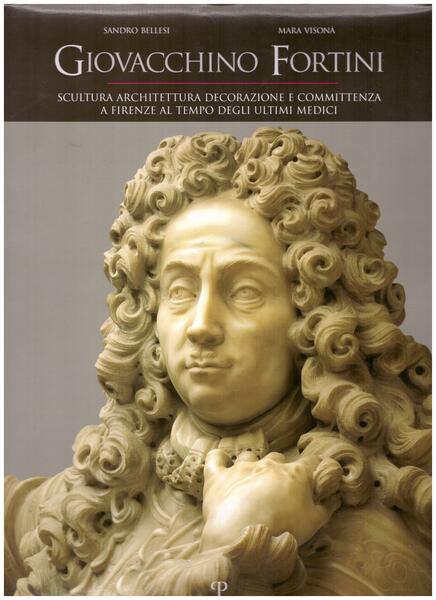 Giovacchino Fortini. Scultura, architettura, decorazione e committenza a Firenze al …