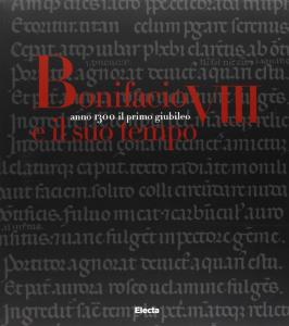 Anno 1300 il primo Giubileo. Bonifacio VIII e il suo …