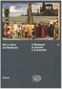 Arti e storia nel Medioevo IV. Il Medioevo al passato …