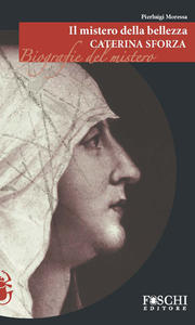 Caterina Sforza. Il mistero della bellezza