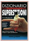 Dizionario delle superstizioni. Come difendersi da malocchio iettatura contagio e …