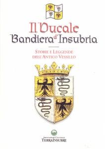 Il Ducale Bandiera d'Insubria. Storie e Leggende dell'Antico Vessillo