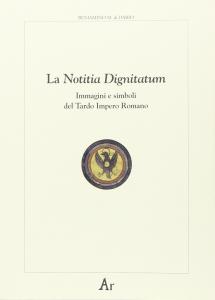 La Notitia Dignitatum. Immagini e simboli del Tardo Impero Romano