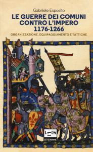 Le guerre dei Comuni contro l'Impero 1176-1266. Organizzazione, equipaggiamento e …