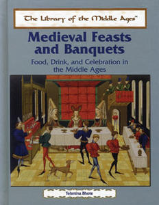 Medieval Feasts and Banquets. Food, Drink and Celebration in the …