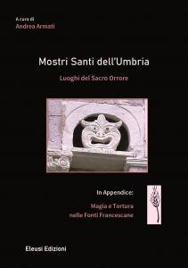 Mostri Santi dell'Umbria. Luoghi del Sacro Orrore. In appendice: Magia …