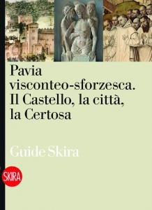 Pavia visconteo-sforzesca. Il Castello, la città, la Certosa