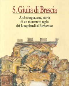 S. Giulia di Brescia. Archeologia, arte, storia di un monastero …