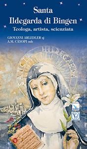 Santa Ildegarda di Bingen. Teologa, artista, scienziata