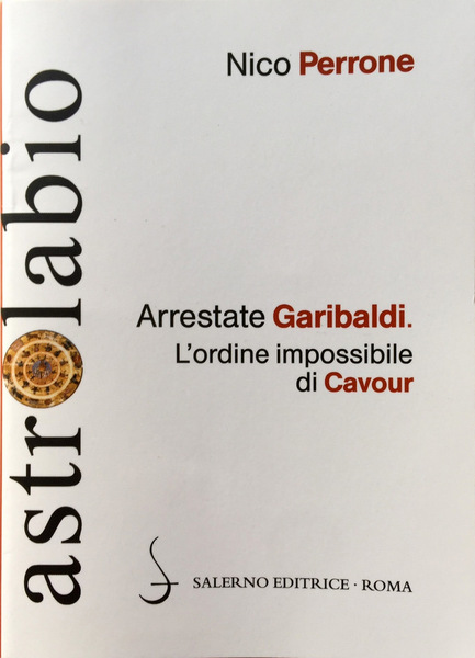 ARRESTATE GARIBALDI. L'ORDINE IMPOSSIBILE DI CAVOUR