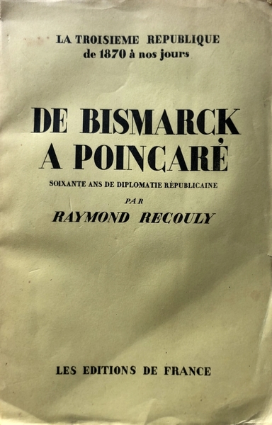 DE BISMARCK A POINCARÉ: SOIXANTE ANS DE DIPLOMATIE RÉPUBLICAINE