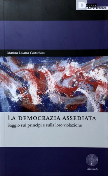 LA DEMOCRAZIA ASSEDIATA. SAGGIO SUI PRINCIPI E SULLA LORO VIOLAZIONE