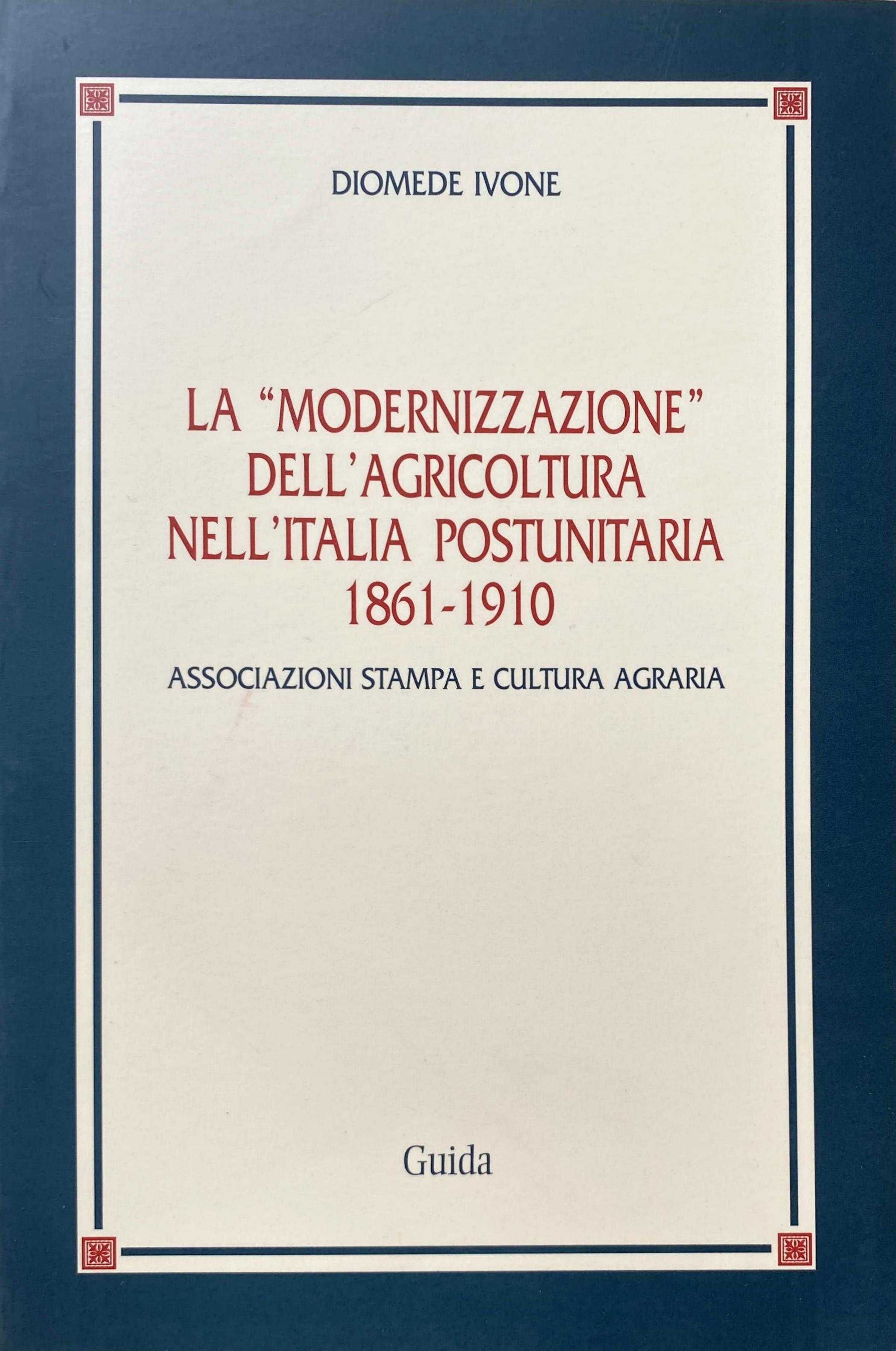 LA "MODERNIZZAZIONE" DELL'AGRICOLTURA NELL'ITALIA POSTUNITARIA 1861-1910. ASSOCIAZIONI STAMPA E CULTURA …