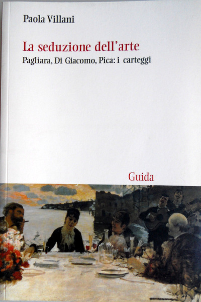 LA SEDUZIONE DELL'ARTE: PAGLIARA, DI GIACOMO, PICA: I CARTEGGI