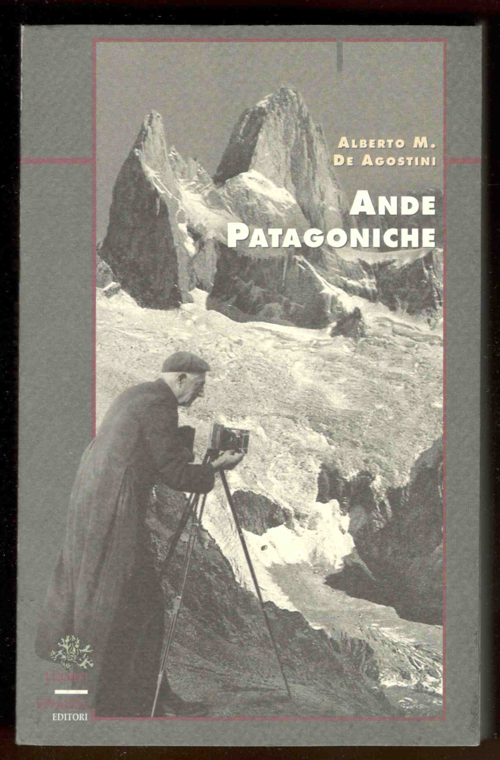Ande Patagoniche. Viaggi di esplorazione alla Cordigliera Patagonoica Australe. A …