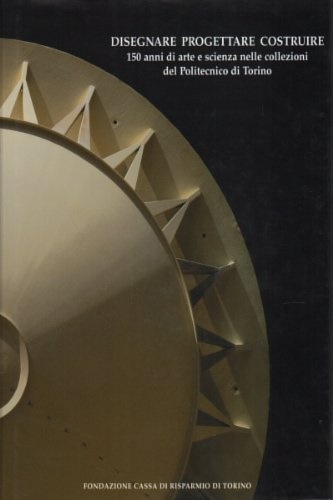 Disegnare progettare costruire. 150 anni di arte e scienza nelle …