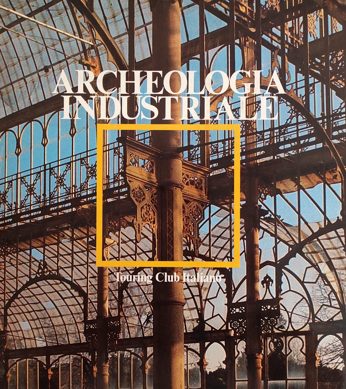 ARCHEOLOGIA INDUSTRIALE. MONUMENTI DEL LAVORO FRA XVIII E XX SECOLO
