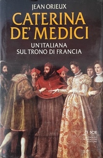 CATERINA DE' MEDICI. UN' ITALIANA SUL TRONO DI FRANCIA