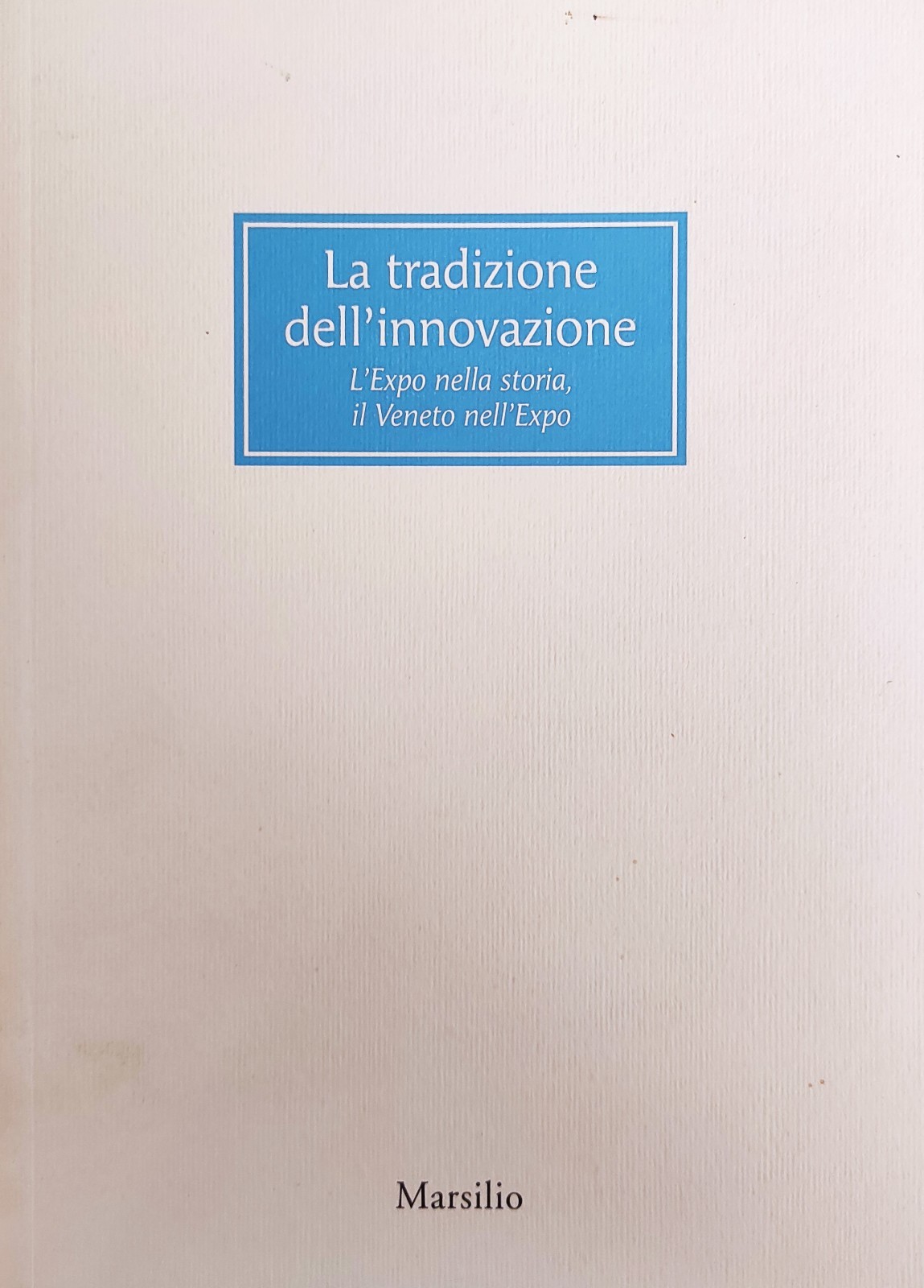LA TRADIZIONE DELL'INNOVAZIONE. L'EXPO NELLA STORIA, IL VENETO NELL'EXPO