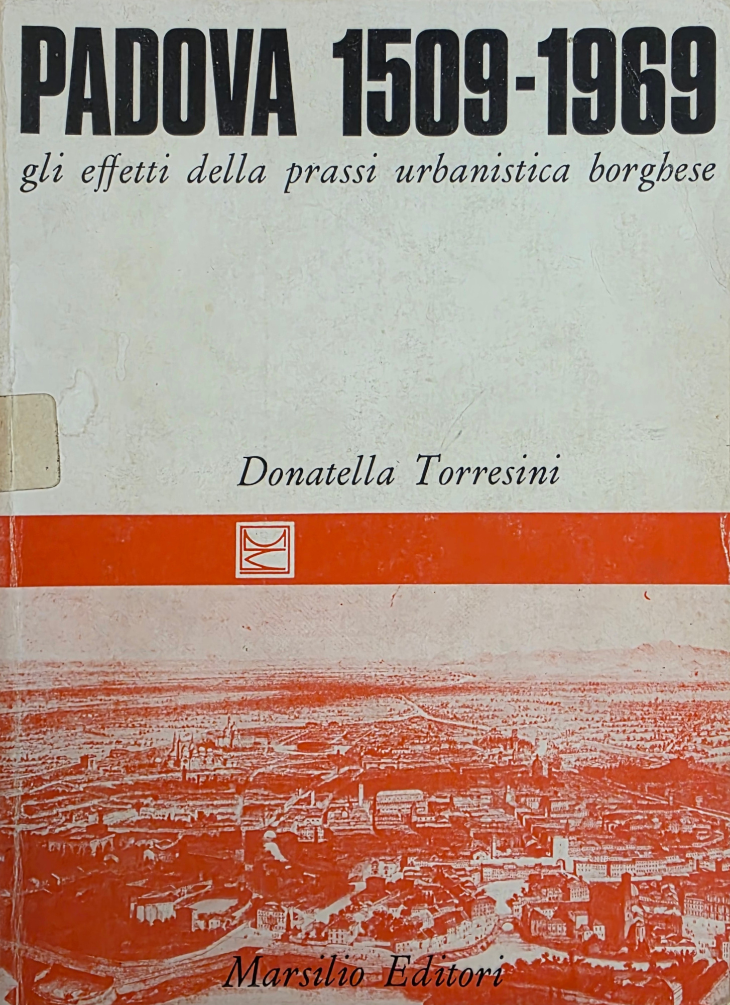 PADOVA 1509 - 1969. GLI EFFETTI DELLA PRASSI URBANISTICA BORGHESE