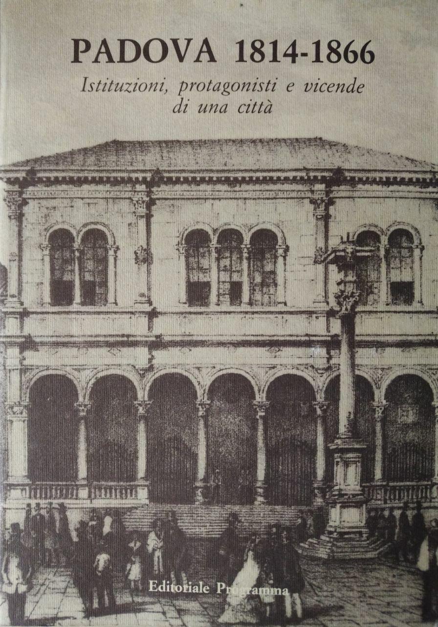 PADOVA 1814-1866. ISTITUZIONI, PROTAGONISTI E VICENDE DI UNA CITTÀ