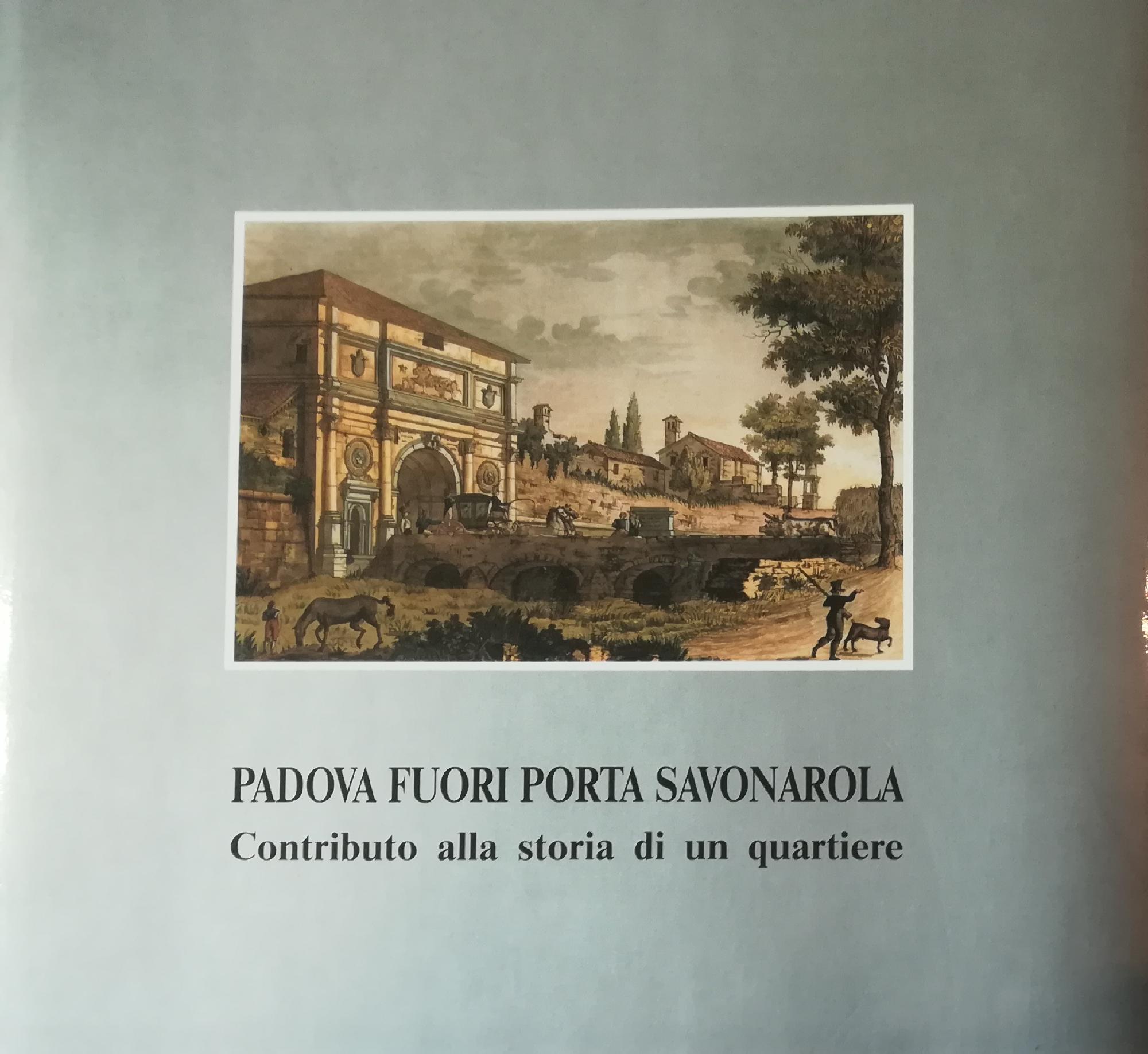 PADOVA FUORI PORTA SAVONAROLA. CONTRIBUTO ALLA STORIA DI UN QUARTIERE