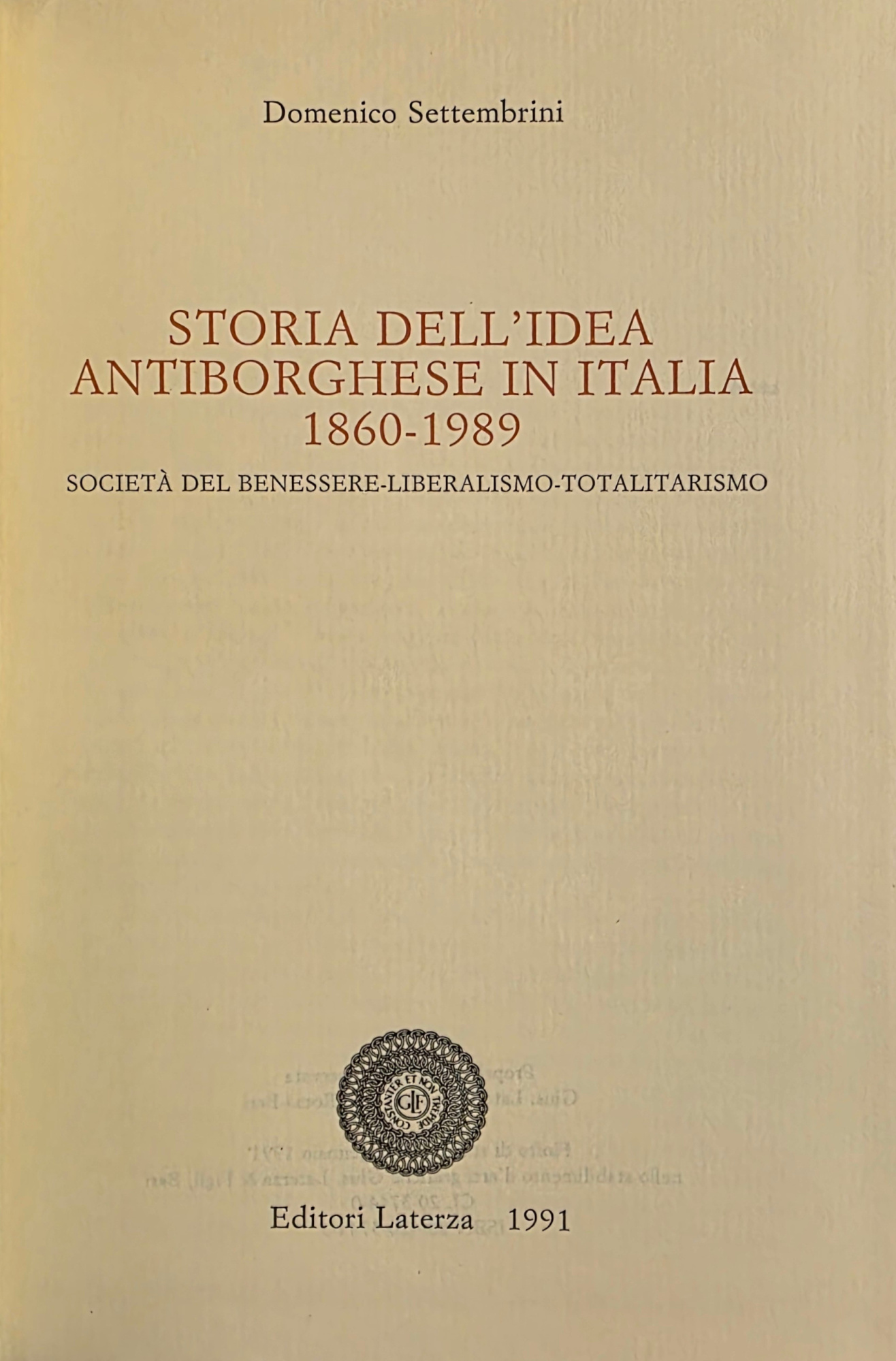 STORIA DELL' IDEA ANTIBORGHESE IN ITALIA 1860-1989. SOCIETÀ DEL BENESSERE-LIBERALISMO-TOTALITARISMO