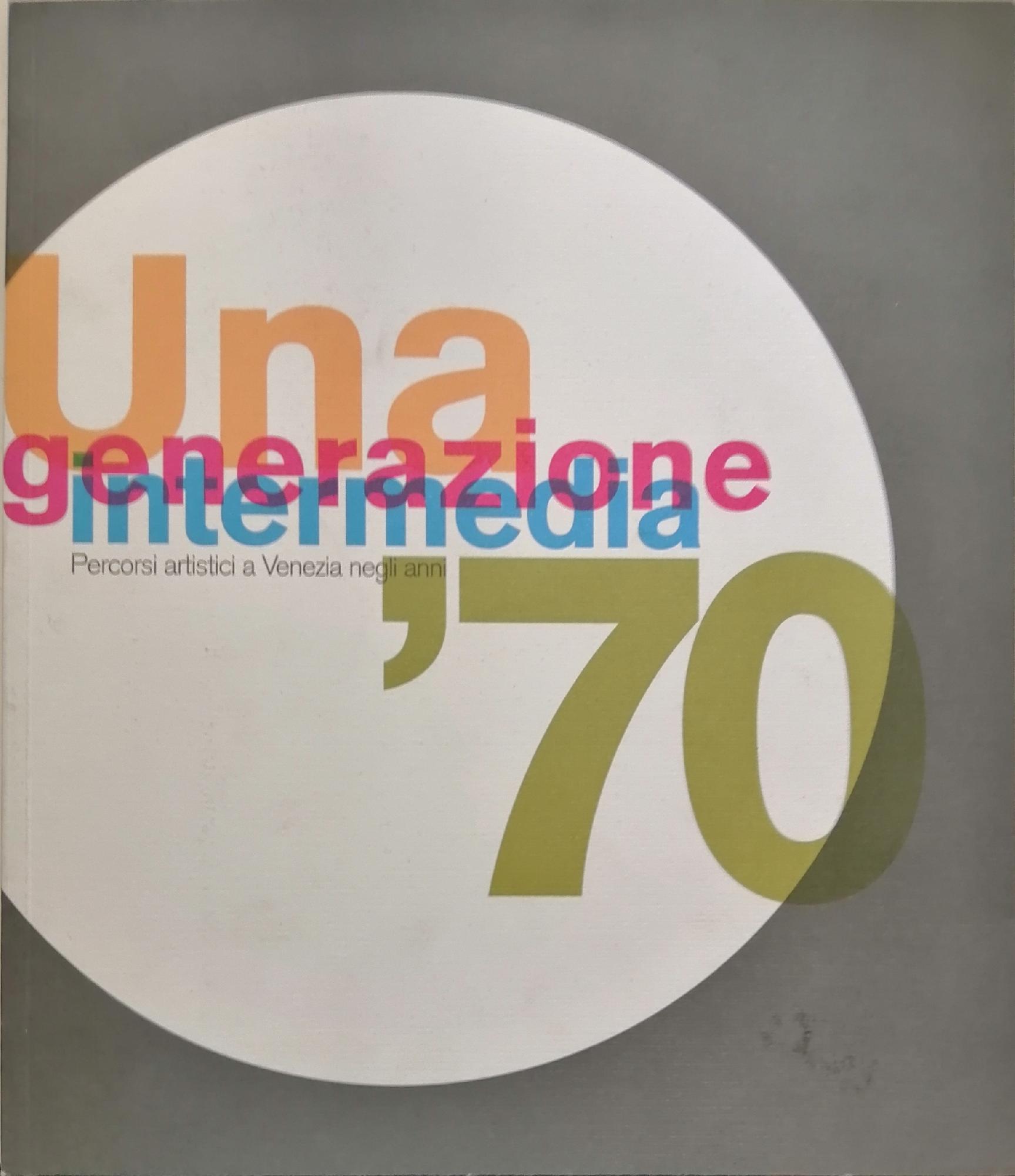 UNA GENERAZIONE INTERMEDIA, PERCORSI ARTISTICI A VENEZIA NEGLI ANNI '70