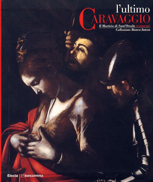 ULTIMO CARAVAGGIO IL MARTIRIO DI SANT`ORSOLA RESTAURATO COLL.BANCA INTESA